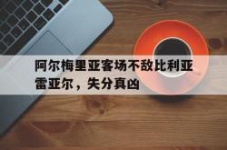 开云体育官方网站-包含阿尔梅里亚客场不敌比利亚雷亚尔，失分真凶的词条