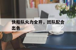 开云体育-快船队火力全开，团队配合出色